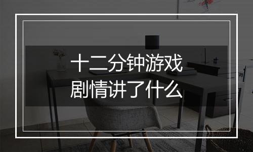十二分钟游戏剧情讲了什么