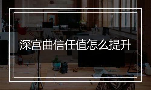 深宫曲信任值怎么提升