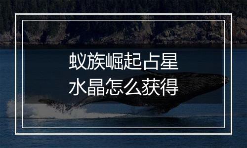 蚁族崛起占星水晶怎么获得