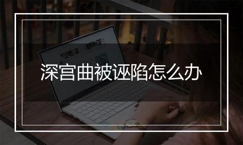 深宫曲被诬陷怎么办