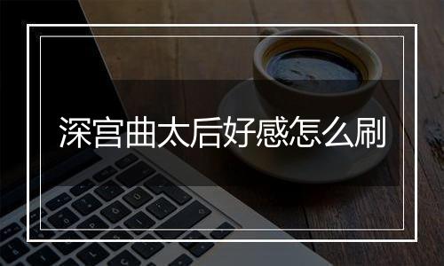 深宫曲太后好感怎么刷