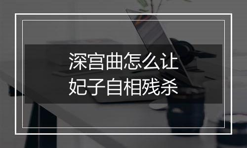 深宫曲怎么让妃子自相残杀