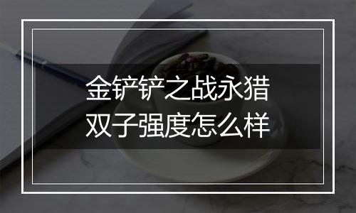 金铲铲之战永猎双子强度怎么样