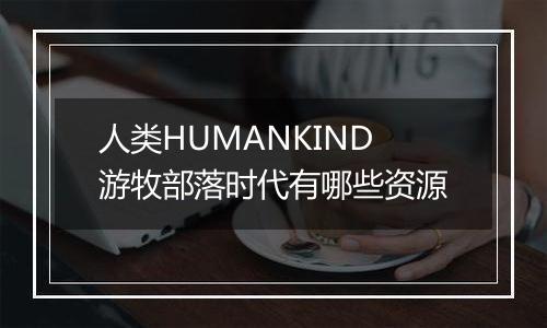 人类HUMANKIND游牧部落时代有哪些资源