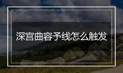 深宫曲容予线怎么触发