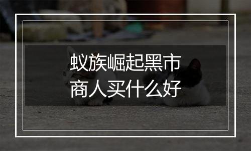 蚁族崛起黑市商人买什么好