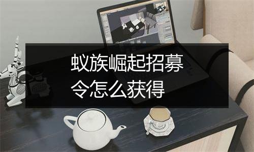 蚁族崛起招募令怎么获得