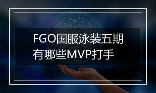FGO国服泳装五期有哪些MVP打手