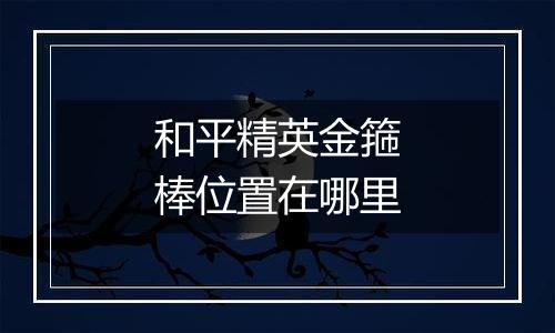 和平精英金箍棒位置在哪里