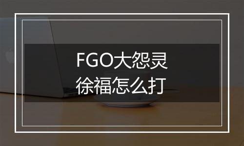 FGO大怨灵徐福怎么打