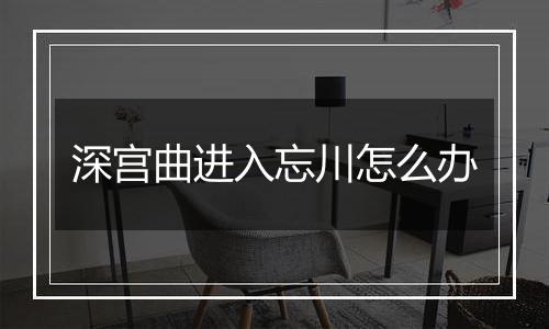 深宫曲进入忘川怎么办