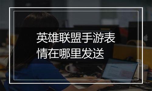 英雄联盟手游表情在哪里发送