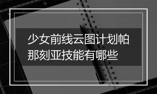 少女前线云图计划帕那刻亚技能有哪些