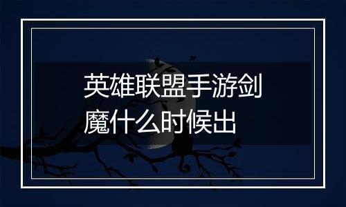 英雄联盟手游剑魔什么时候出