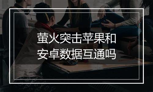 萤火突击苹果和安卓数据互通吗