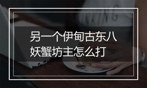 另一个伊甸古东八妖蟹坊主怎么打