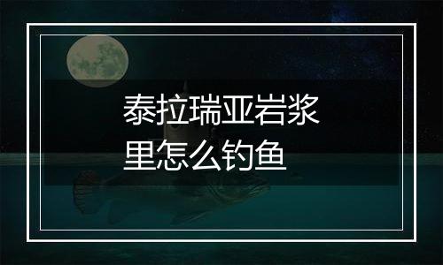 泰拉瑞亚岩浆里怎么钓鱼