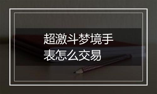 超激斗梦境手表怎么交易