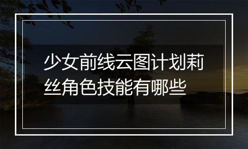 少女前线云图计划莉丝角色技能有哪些