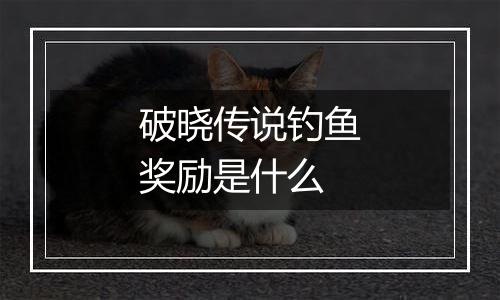 破晓传说钓鱼奖励是什么