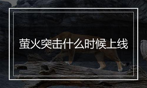 萤火突击什么时候上线