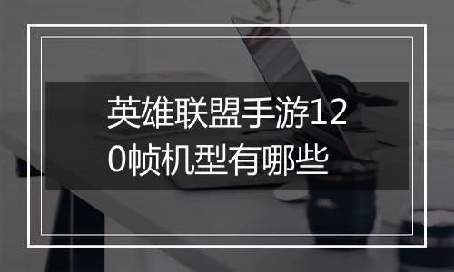 英雄联盟手游120帧机型有哪些