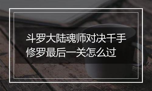 斗罗大陆魂师对决千手修罗最后一关怎么过