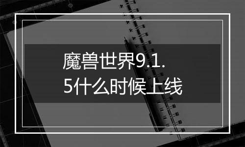 魔兽世界9.1.5什么时候上线