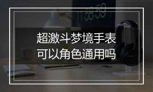 超激斗梦境手表可以角色通用吗