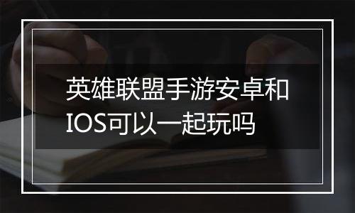 英雄联盟手游安卓和IOS可以一起玩吗