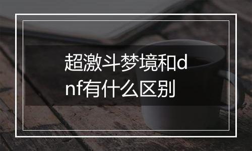 超激斗梦境和dnf有什么区别