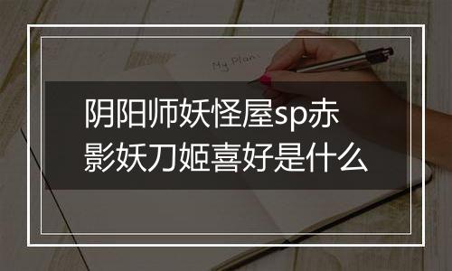 阴阳师妖怪屋sp赤影妖刀姬喜好是什么