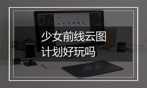 少女前线云图计划好玩吗