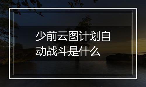 少前云图计划自动战斗是什么