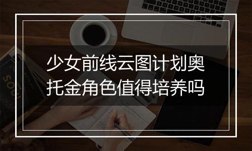 少女前线云图计划奥托金角色值得培养吗