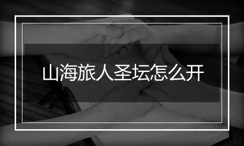 山海旅人圣坛怎么开