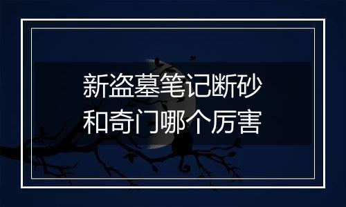 新盗墓笔记断砂和奇门哪个厉害