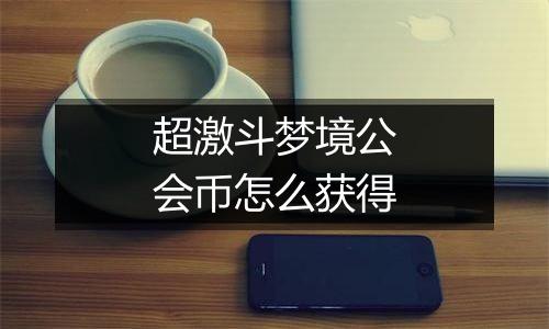 超激斗梦境公会币怎么获得