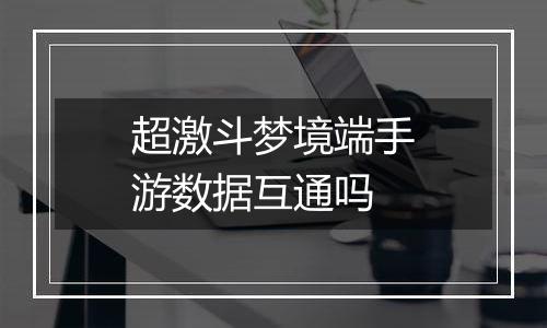超激斗梦境端手游数据互通吗