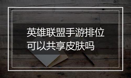 英雄联盟手游排位可以共享皮肤吗