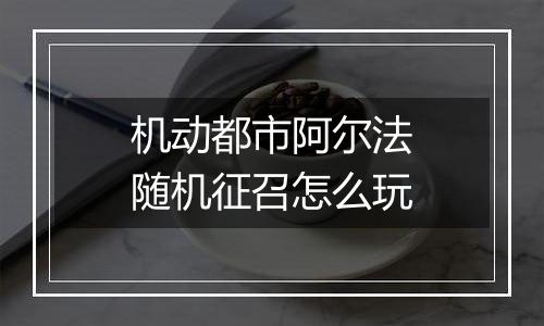 机动都市阿尔法随机征召怎么玩