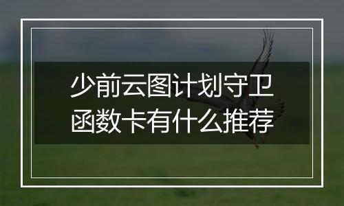 少前云图计划守卫函数卡有什么推荐