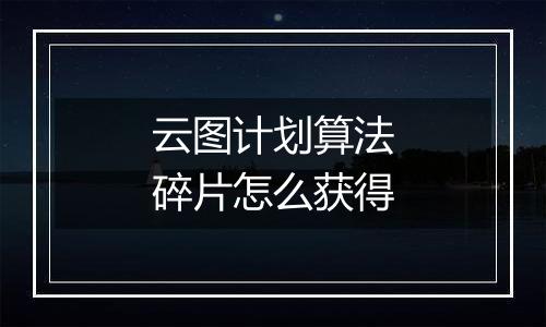 云图计划算法碎片怎么获得