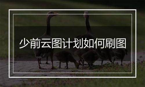 少前云图计划如何刷图