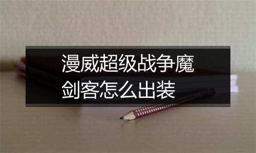 漫威超级战争魔剑客怎么出装