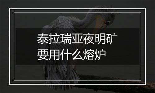 泰拉瑞亚夜明矿要用什么熔炉