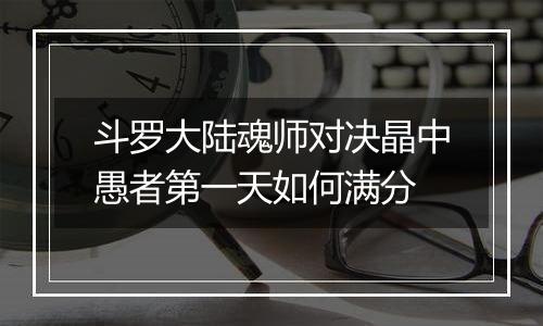 斗罗大陆魂师对决晶中愚者第一天如何满分