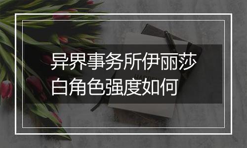 异界事务所伊丽莎白角色强度如何