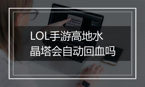 LOL手游高地水晶塔会自动回血吗