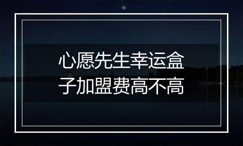 心愿先生幸运盒子加盟费高不高
